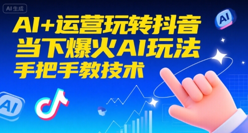 AI+运营玩转抖音，当下爆火AI玩法，手把手教技术-十一网创