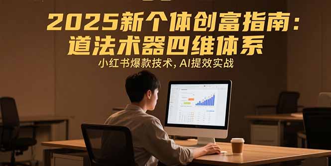 2025新个体创富指南：道法术器四维体系，小红书爆款技术，AI提效实战-十一网创