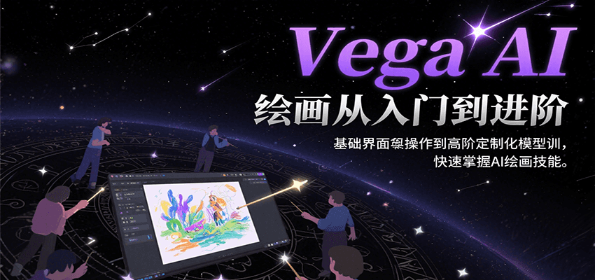 VegaAI绘画从入门到进阶，基础界面操作到高阶定制化模型训，快速掌握AI绘画技能-十一网创