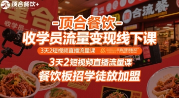 顶合餐饮-收学员流量变现线下课，3天2短视频直播流量课，餐饮板招学徒放加盟-十一网创