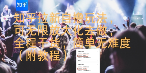 知乎拉新自撸玩法，可无限放大化去做，全程干货，简单无难度(附教程)-十一网创