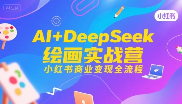 AI+DeepSeek绘画实战营，小红书商业变现全流程-十一网创