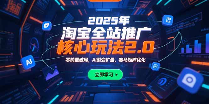 2025年淘宝全站推广核心玩法2.0：零销量破局，AI裂变扩量，赛马矩阵优化-十一网创
