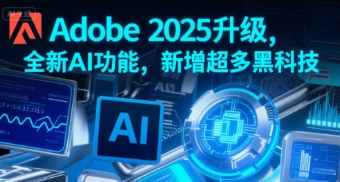 Adobe2025升级，全新AI功能，新增超多黑科技-十一网创
