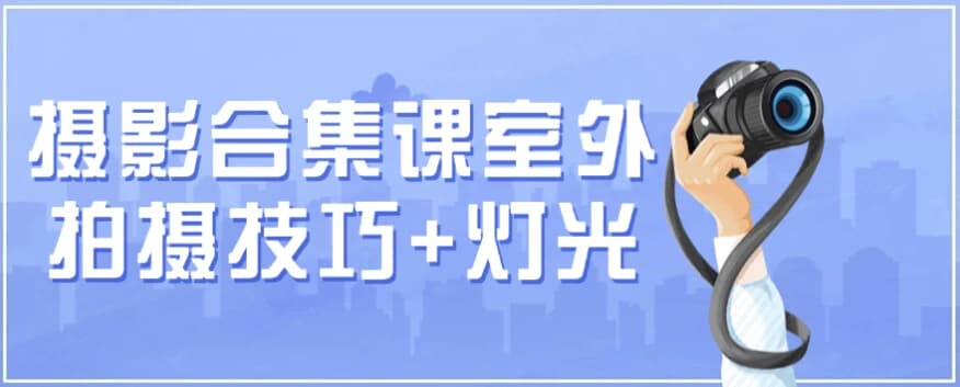 摄影合集课（室外拍摄技巧+灯光）-十一网创