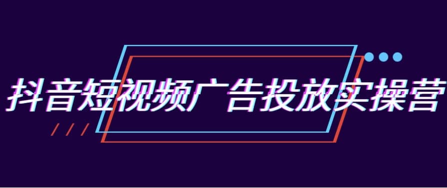抖音短视频广告投放实操营-十一网创
