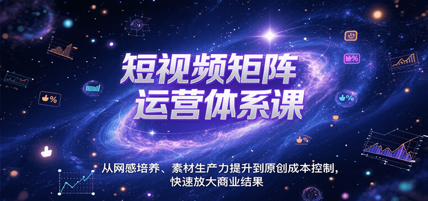 短视频矩阵运营体系课，从网感培养、素材生产力提升到原创成本控制，快速放大商业结果-十一网创