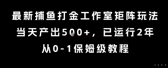 最新捕鱼打金工作室矩阵玩法，当天产出5张+，已运行2年，从0-1保姆级教程【揭秘】-十一网创