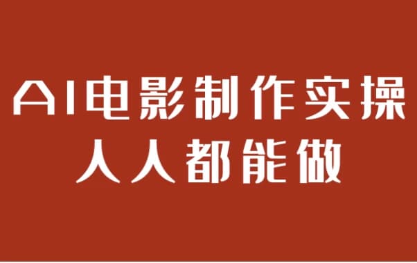 AI电影制作实操人人都能做-十一网创