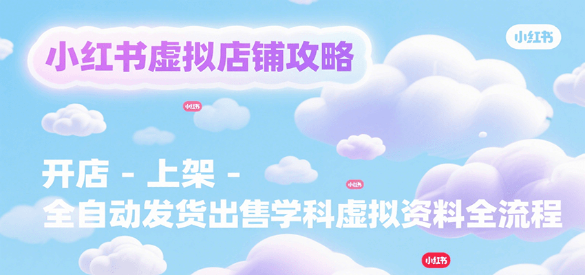 小红书虚拟店铺攻略，开店-上架-全自动发货出售学科虚拟资料完整流程-十一网创
