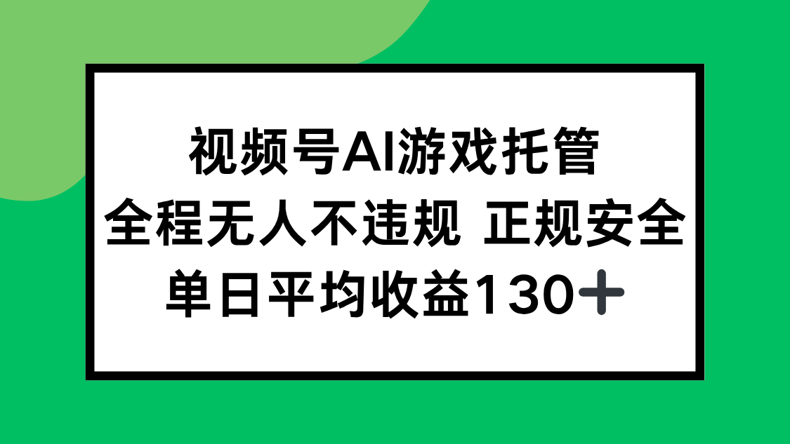 视频号AI游戏托管，全程无人不违规正规安全，单日平均收益130+-十一网创