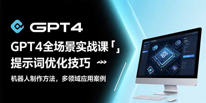 GPT4全场景实战课：提示词优化技巧，机器人制作方法，多领域应用案例-十一网创