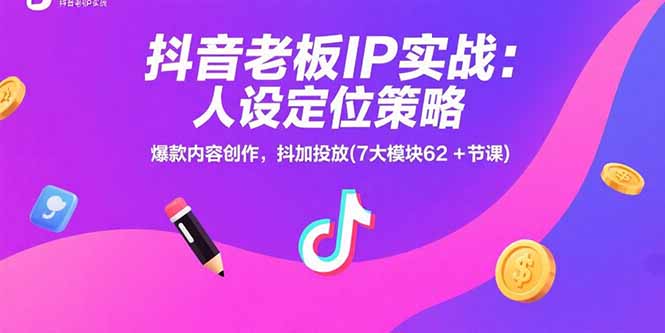 抖音老板IP实战：人设定位策略，爆款内容创作，抖加投放(7大模块62+节课-十一网创