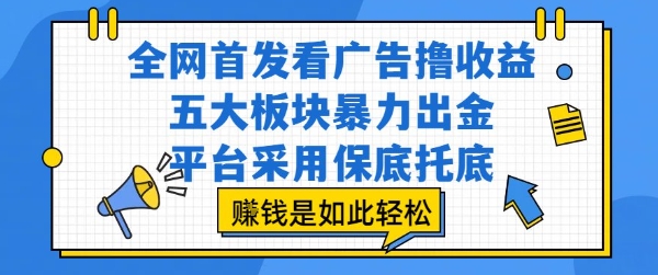 全网首发看广告撸收益，五大板块暴力出金，平台采用保底托底，挣钱是如此轻松作【揭秘】-十一网创