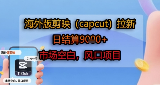 海外版剪映(capcut)拉新，日结算1k+，市场空白，风口项目-十一网创