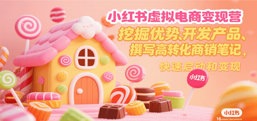 小红书虚拟电商变现营，挖掘优势、开发产品、撰写高转化商销笔记，快速启动和变现-十一网创