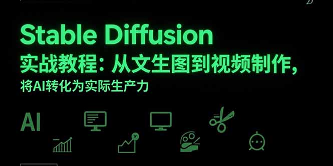 StableDiffusion实战教程：从文生图到视频制作，将AI转化为实际生产力-十一网创
