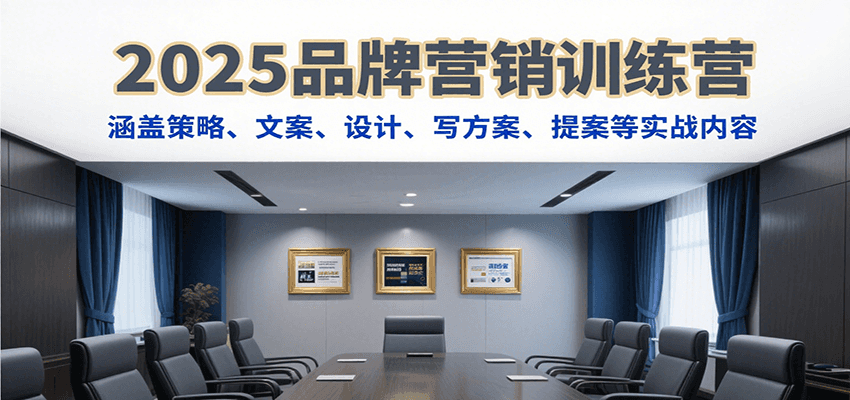 2025品牌营销训练营，涵盖策略、文案、设计、写方案、提案等实战内容-十一网创