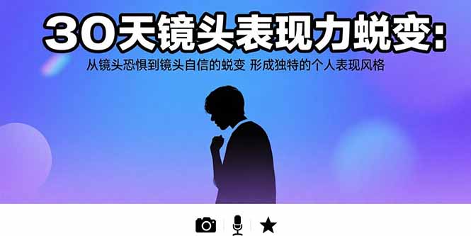 30天镜头表现力蜕变：从镜头恐惧到镜头自信的蜕变形成独特的个人表现风格-十一网创