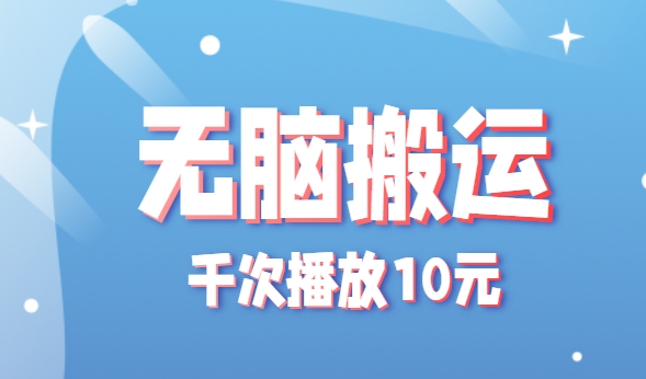 无脑搬运，千次播放10元，点赞评论收藏各1元一个，单条作品收益上限10000+！-十一网创