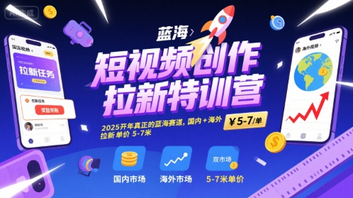 短视频创作拉新特训营，2025开年真正的蓝海赛道，国内+海外，拉新单价5-7米-十一网创