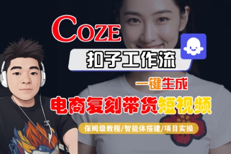 Coze扣子工作流一键生成电商复刻带货短视频，保姆级教程-智能体搭建-项目实操-十一网创