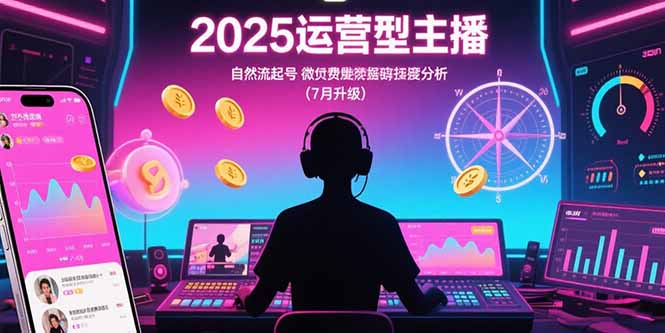2025运营型主播：自然流起号，微付费投放技巧，罗盘数据深度解析(7月更新-十一网创