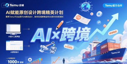 AI赋能原创设计跨境精英计划，聚焦Temu台运营与AI原创设计，助你实现跨境业务从0到1000的增长-十一网创