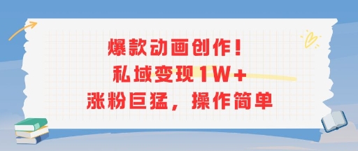 爆款动画创作！私域变现1W+涨粉巨猛，操作简单-十一网创