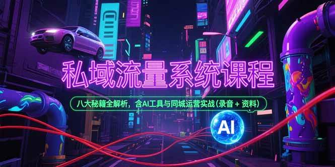 （15284期）私域流量系统课程，八大秘籍全解析，含AI工具与同城运营实战(录音+资料)-十一网创
