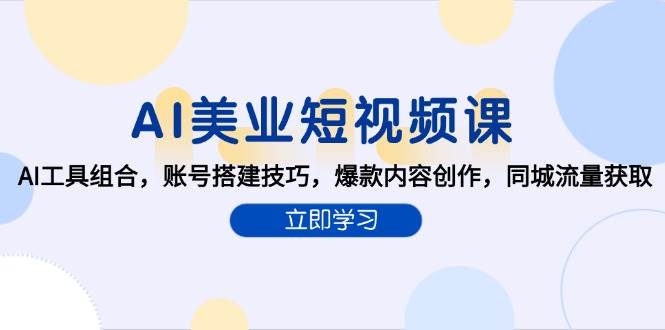 （15097期）AI美业短视频课，AI工具组合，账号搭建技巧，爆款内容创作，同城流量获取-十一网创