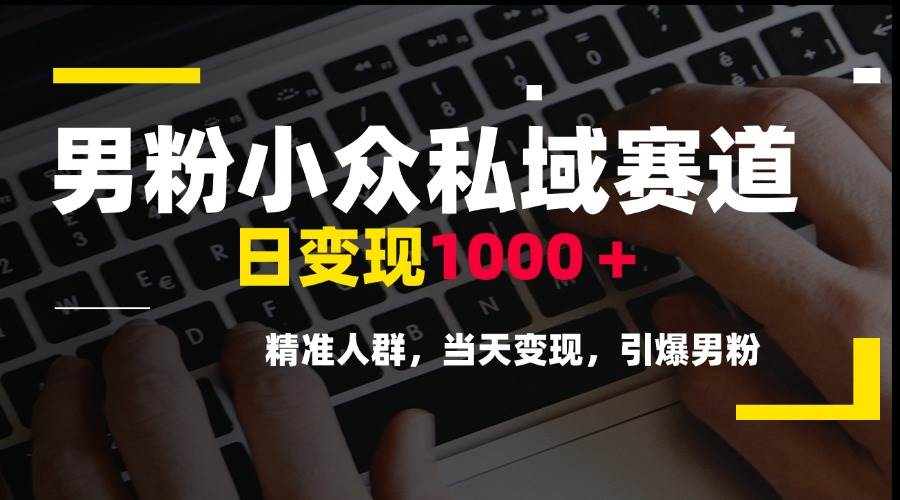 （15092期）男粉小众私域赛道，日变现1000＋，精准人群，当天变现，引爆男粉-十一网创