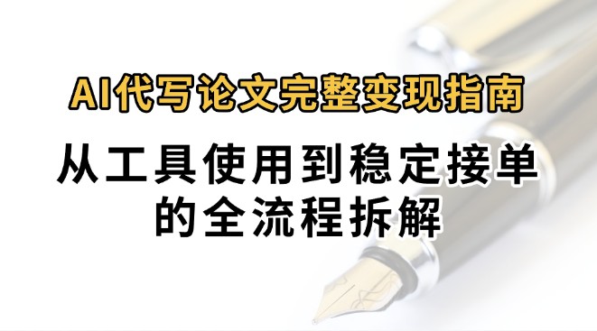 0投入月过万AI代写论文完整变现指南：从工具使用到稳定接单的全流程拆解-十一网创