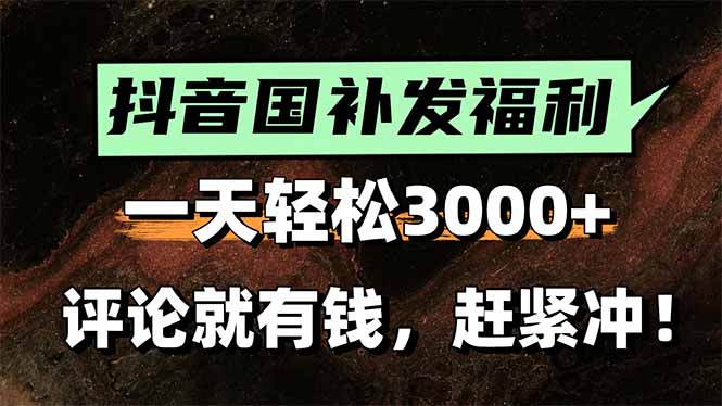 一天轻松3000+，抖音国补福利！评论就有钱，还有额外躺赚！-十一网创