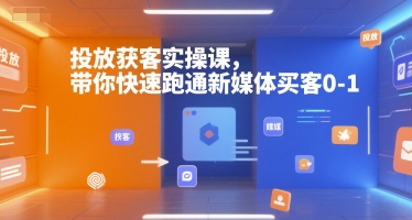 投放获客实操课，带你快速跑通新媒体买客0-1-十一网创