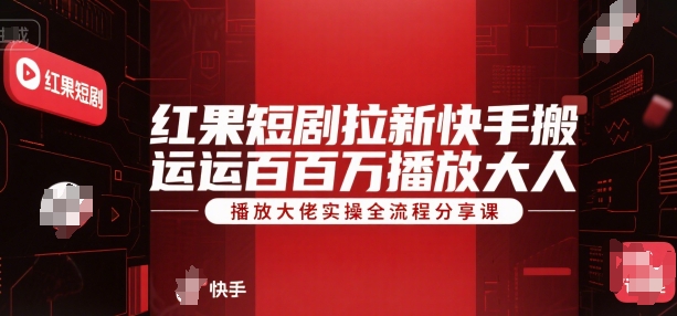 红果短剧拉新快手搬运百万播放大佬实操全流程分享课-十一网创