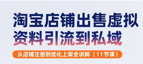 淘宝店铺出售虚拟资料引流到私域，从店铺注册到优化上架全讲解(11节课)-十一网创