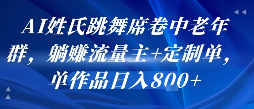 AI姓氏跳舞席卷中老年群，躺挣流量主+定制单，单作品日入8张-十一网创