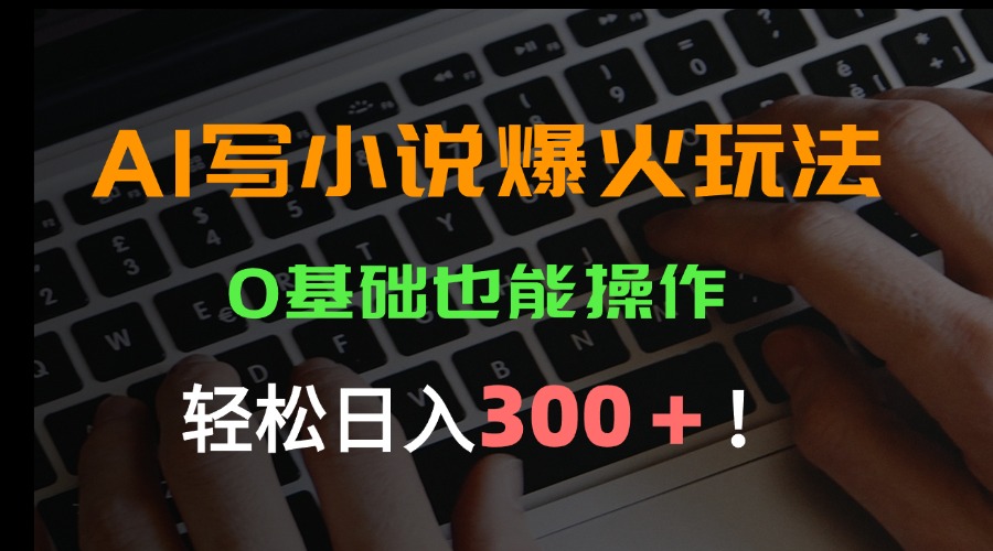AI写小说爆火玩法，0基础也能操作，日收益轻松300+！-十一网创