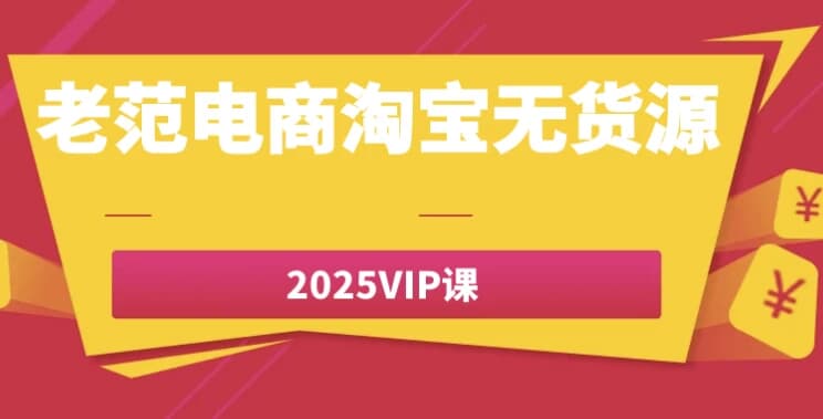 老范电商淘宝无货源2025VIP课-十一网创