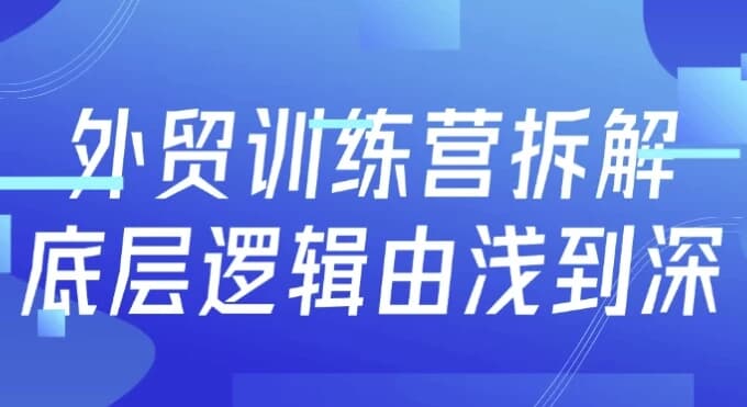 外贸训练营拆解底层逻辑由浅到深-十一网创