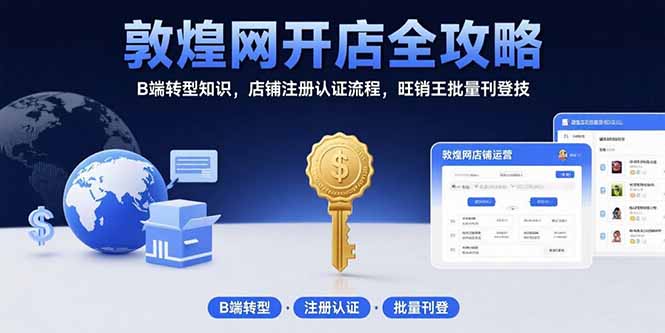敦煌网开店全攻略：B端转型知识，店铺注册认证流程，旺销王批量刊登技-十一网创