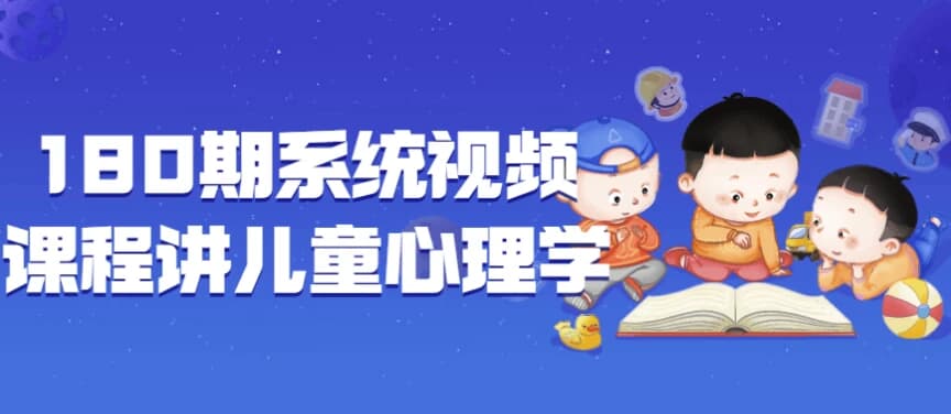 180期系统视频课程讲儿童心理学-十一网创