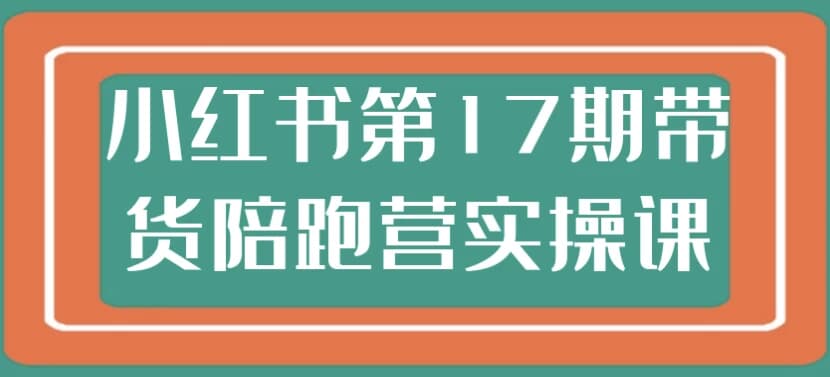 小红书第17期带货陪跑营实操课-十一网创