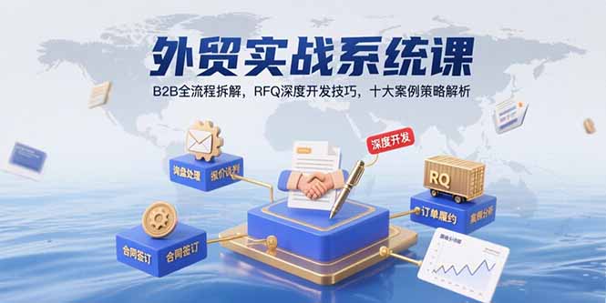 外贸实战系统课：B2B全流程拆解，RFQ深度开发技巧，十大案例策略解析-十一网创