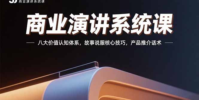 商业演讲系统课：八大价值认知体系，故事说服核心技巧，产品推介话术-十一网创