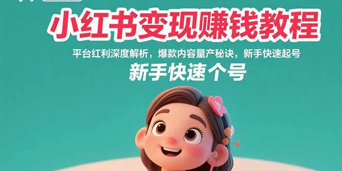 小红书变现赚钱教程：平台红利深度解析，爆款内容量产秘诀，新手快速起号-十一网创