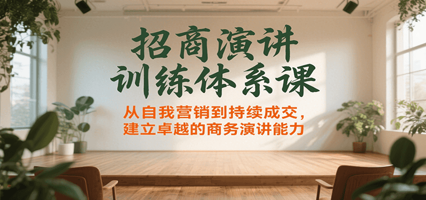 招商演讲训练体系课，从自我营销到持续成交，建立卓越的商务演讲能力-十一网创