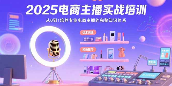 2025电商主播实战培训：从0到1培养专业电商主播的完整知识体系-十一网创