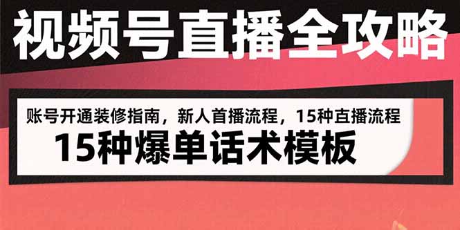 视频号直播全攻略：账号开通装修指南，新人首播流程，15种爆单话术模板-十一网创